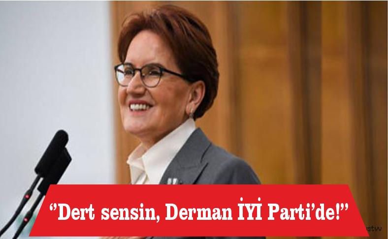 ’Dert sensin, derman İYİ Parti’de!’