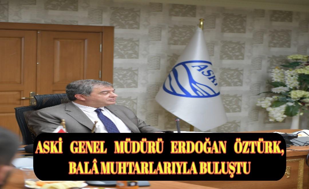 ASKİ GENEL MÜDÜRÜ ERDOĞAN ÖZTÜRK, BALÂ MUHTARLARIYLA BULUŞTU