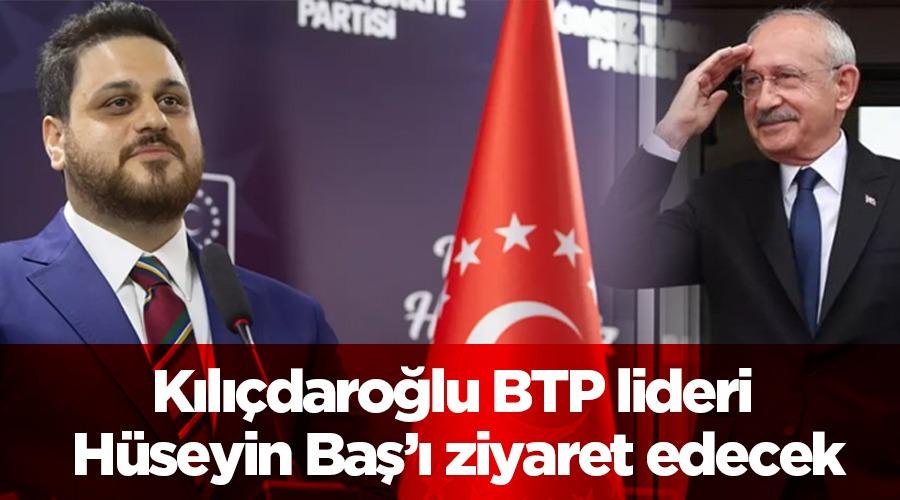 KILIÇDAROĞLU BTP LİDERİ HÜSEYİN BAŞ’I ZİYARET EDECEK.