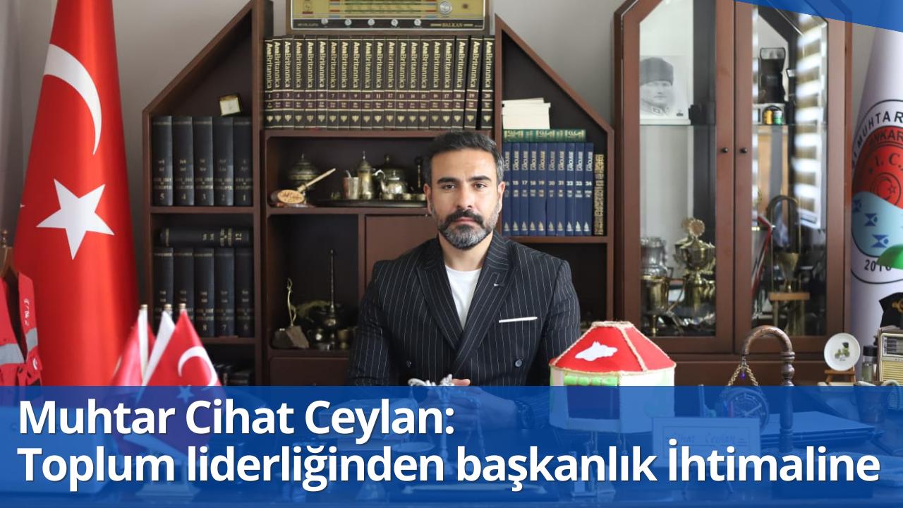 MUHTAR CİHAT CEYLAN: TOPLUM LİDERİNDEN BAŞKANLIK İHTİMALİNE