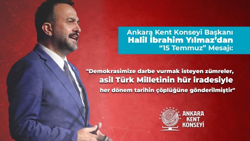 ANKARA KENT KONSEYİ BAŞKANI HALİL İBRAHİM YILMAZ’DAN ’15 TEMMUZ’ MESAJI